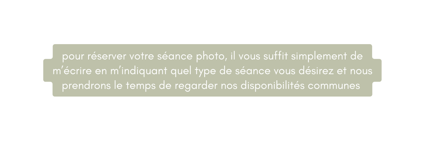 pour réserver votre séance photo il vous suffit simplement de m écrire en m indiquant quel type de séance vous désirez et nous prendrons le temps de regarder nos disponibilités communes